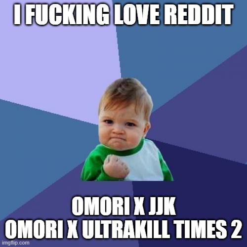 Success Kid | I FUCKING LOVE REDDIT; OMORI X JJK
OMORI X ULTRAKILL TIMES 2 | image tagged in memes,success kid | made w/ Imgflip meme maker