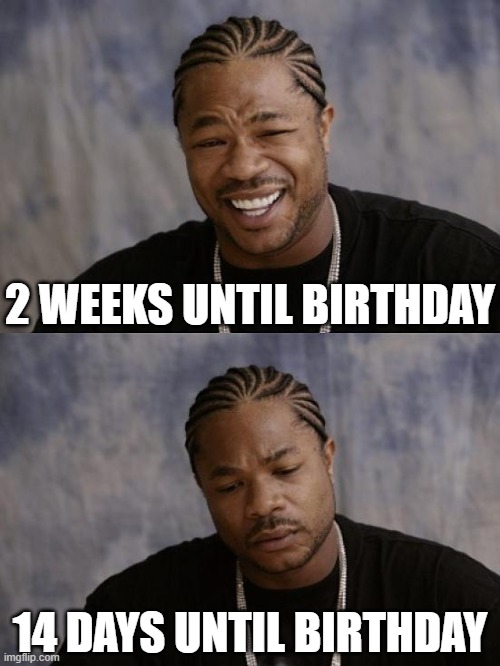 Happy Sad The Snow Report | 2 WEEKS UNTIL BIRTHDAY; 14 DAYS UNTIL BIRTHDAY | image tagged in happy sad the snow report | made w/ Imgflip meme maker