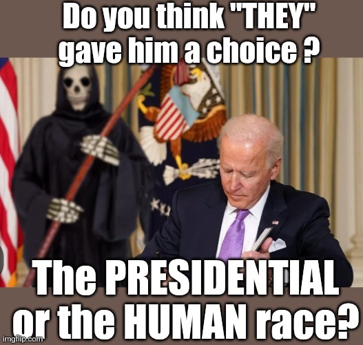 CHOICES! | Do you think "THEY" gave him a choice ? The PRESIDENTIAL or the HUMAN race? | image tagged in potus,decisions decisions,bye bye,say goodbye,grim reaper | made w/ Imgflip meme maker