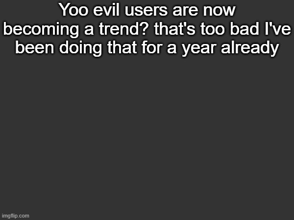 @virtualizer come here lil bro | Yoo evil users are now becoming a trend? that's too bad I've been doing that for a year already | made w/ Imgflip meme maker
