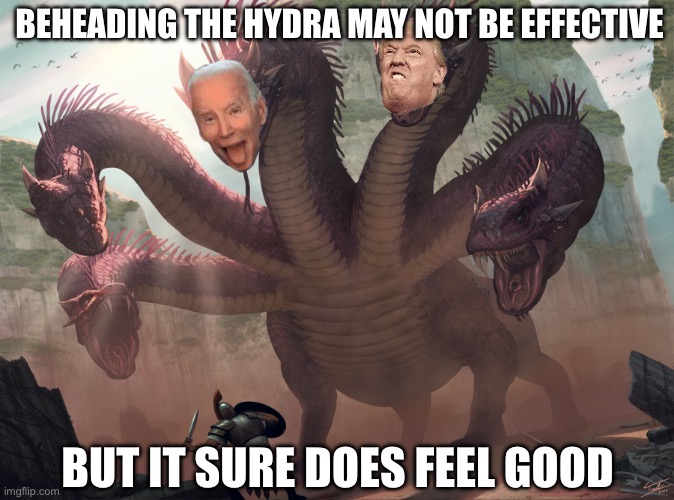 hydra | BEHEADING THE HYDRA MAY NOT BE EFFECTIVE; BUT IT SURE DOES FEEL GOOD | image tagged in hydra | made w/ Imgflip meme maker