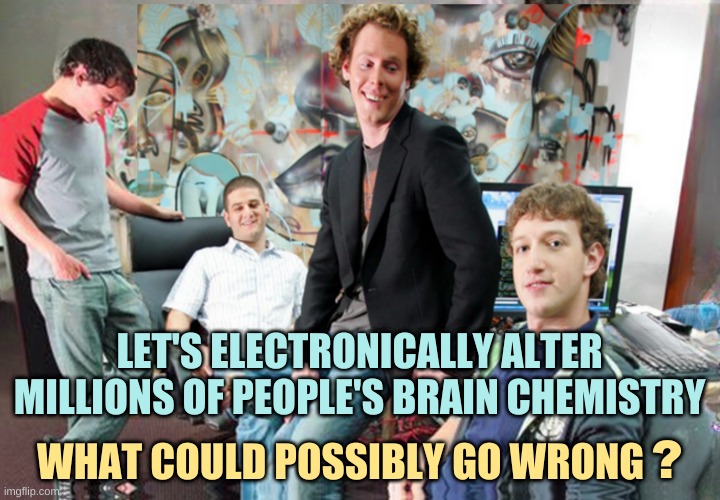 Let's get rich. | LET'S ELECTRONICALLY ALTER MILLIONS OF PEOPLE'S BRAIN CHEMISTRY; WHAT COULD POSSIBLY GO WRONG; ? | image tagged in facebook,brains,chemistry,alternate reality,meta,brain dead | made w/ Imgflip meme maker