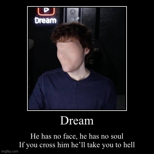 HE WANTS YOUR FACE!! | Dream | He has no face, he has no soul
If you cross him he’ll take you to hell | image tagged in funny,demotivationals | made w/ Imgflip demotivational maker