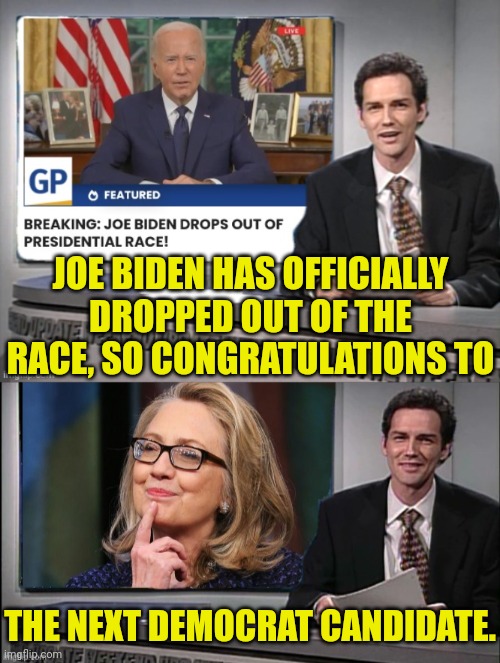 Hillary and Newsom | JOE BIDEN HAS OFFICIALLY DROPPED OUT OF THE RACE, SO CONGRATULATIONS TO; THE NEXT DEMOCRAT CANDIDATE. | image tagged in hillary clinton,newsome,democrats | made w/ Imgflip meme maker