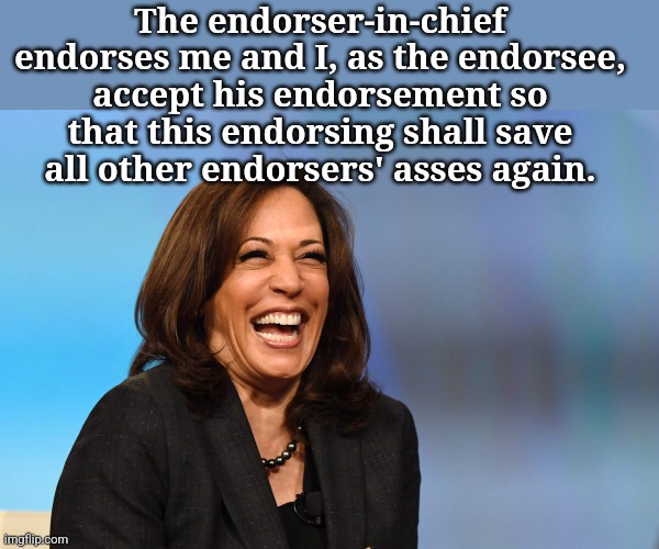 Kamala Harris laughing | The endorser-in-chief endorses me and I, as the endorsee, accept his endorsement so that this endorsing shall save all other endorsers' asses again. | image tagged in kamala harris laughing | made w/ Imgflip meme maker