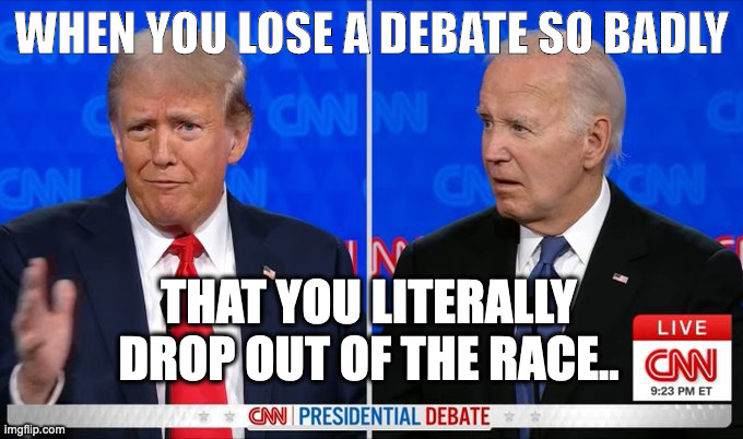 Trump Biden 2024 president debate | WHEN YOU LOSE A DEBATE SO BADLY; THAT YOU LITERALLY DROP OUT OF THE RACE.. | image tagged in trump biden 2024 president debate | made w/ Imgflip meme maker