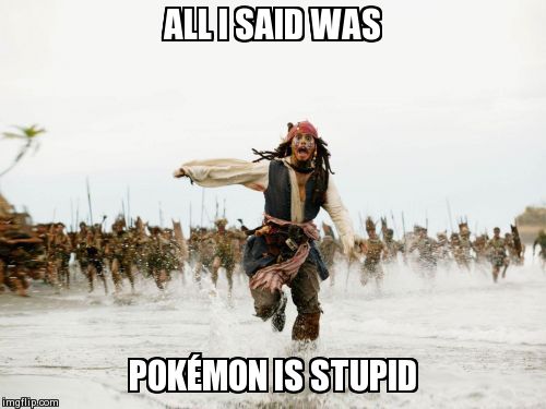 Jack Sparrow Being Chased | ALL I SAID WAS POKÃ‰MON IS STUPID | image tagged in memes,jack sparrow being chased | made w/ Imgflip meme maker