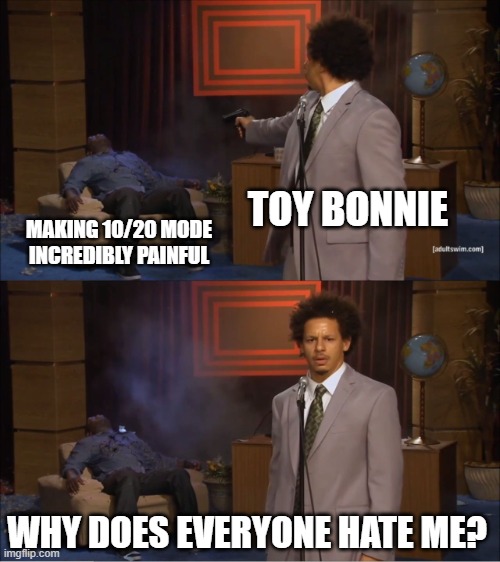 10/20 Toy Bonnie be like | TOY BONNIE; MAKING 10/20 MODE INCREDIBLY PAINFUL; WHY DOES EVERYONE HATE ME? | image tagged in memes,who killed hannibal,fnaf2 | made w/ Imgflip meme maker