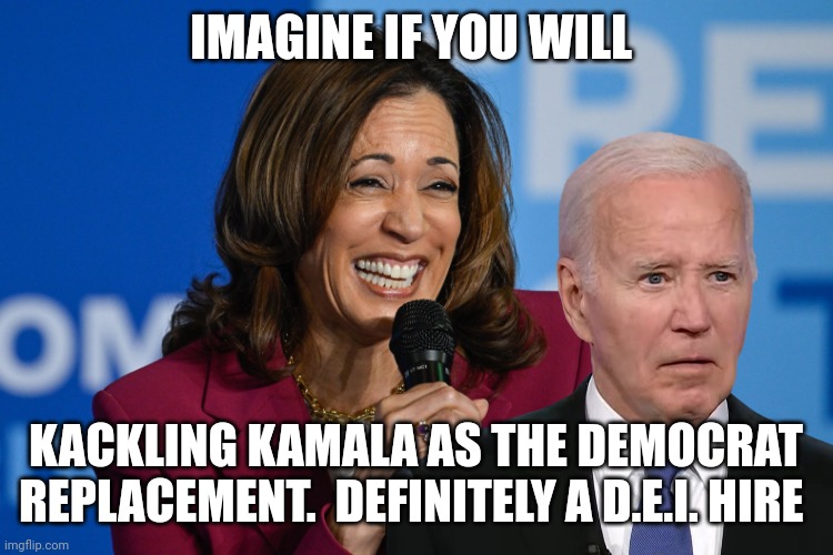 kamala harris | IMAGINE IF YOU WILL; KACKLING KAMALA AS THE DEMOCRAT REPLACEMENT.  DEFINITELY A D.E.I. HIRE | image tagged in political meme | made w/ Imgflip meme maker