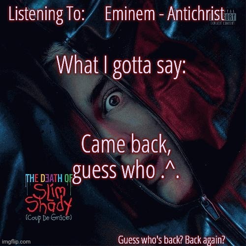 Will not be as active tho :P | Eminem - Antichrist; Came back, guess who .^. | image tagged in sickofthisbro announcement template ver 1 | made w/ Imgflip meme maker