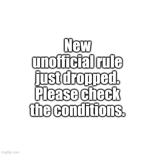 New unofficial rule just dropped. Please check the conditions. | made w/ Imgflip meme maker