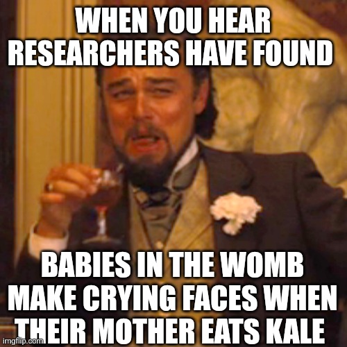 Laughing Leo | WHEN YOU HEAR RESEARCHERS HAVE FOUND; BABIES IN THE WOMB MAKE CRYING FACES WHEN THEIR MOTHER EATS KALE | image tagged in memes,laughing leo | made w/ Imgflip meme maker