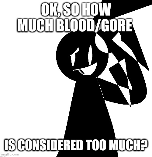 Just askin.. | OK, SO HOW MUCH BLOOD/GORE; IS CONSIDERED TOO MUCH? | made w/ Imgflip meme maker