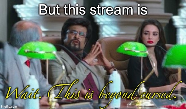 Wait. This is beyond cursed. | But this stream is | image tagged in wait this is beyond cursed | made w/ Imgflip meme maker