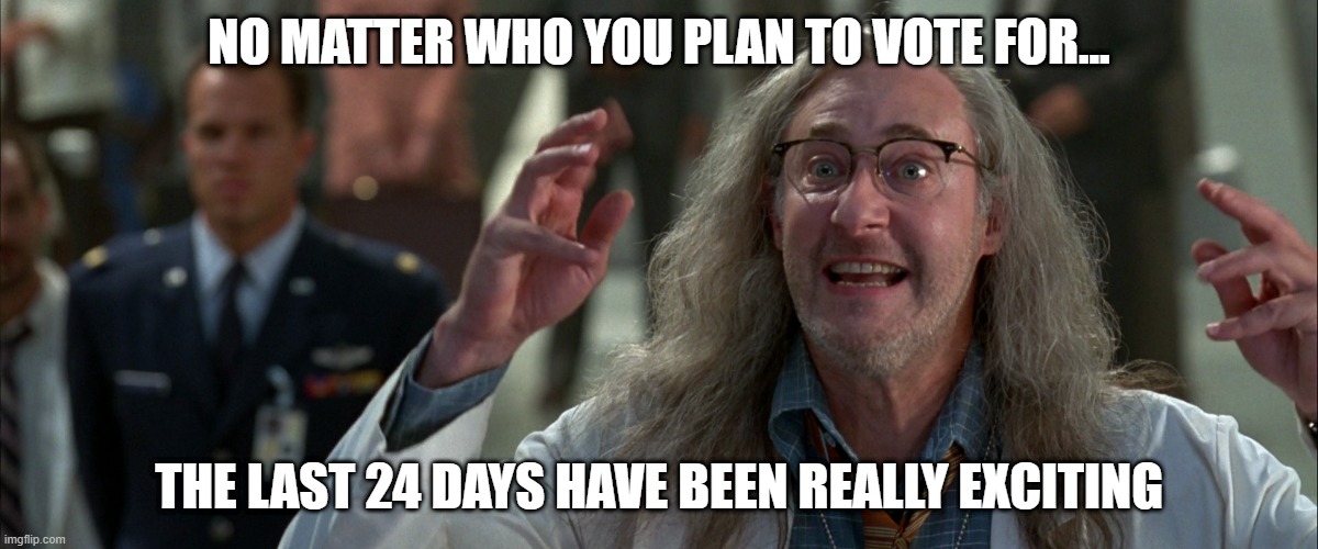 NO MATTER WHO YOU PLAN TO VOTE FOR... THE LAST 24 DAYS HAVE BEEN REALLY EXCITING | made w/ Imgflip meme maker