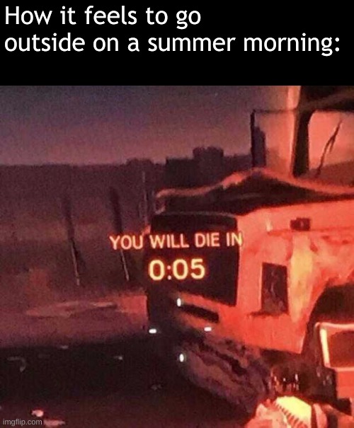 *dies in dead* | How it feels to go outside on a summer morning: | image tagged in you will die in 0 05 | made w/ Imgflip meme maker