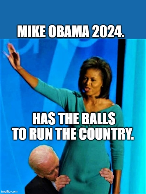 Biden sniffs Michelle Obama | MIKE OBAMA 2024. HAS THE BALLS TO RUN THE COUNTRY. | image tagged in biden sniffs michelle obama | made w/ Imgflip meme maker