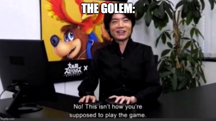 No this isn’t how your supposed to play the game | THE GOLEM: | image tagged in no this isn t how your supposed to play the game | made w/ Imgflip meme maker