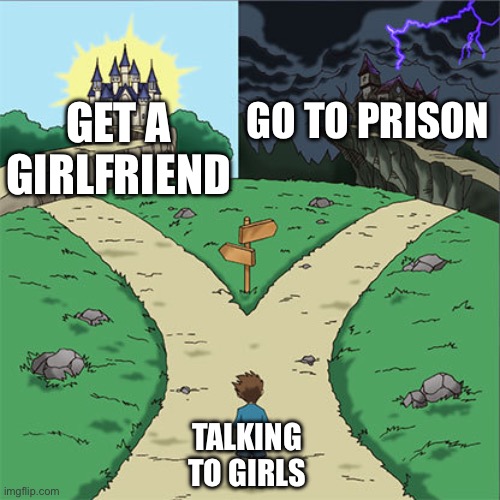 Two Paths | GET A GIRLFRIEND GO TO PRISON TALKING TO GIRLS | image tagged in two paths | made w/ Imgflip meme maker