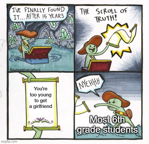 Yes, I am on that "no I'm not" side | You're too young to get a girlfriend; Most 6th grade students | image tagged in memes,the scroll of truth,girlfriend,forever alone,young,too soon | made w/ Imgflip meme maker