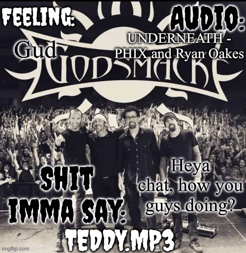 I'm hungri (there's barely any food in the house) | UNDERNEATH - PHIX and Ryan Oakes; Gud; Heya chat, how you guys doing? | image tagged in teddy's godsmack template | made w/ Imgflip meme maker