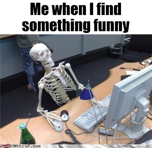 Waiting skeleton | Me when I find something funny | image tagged in waiting skeleton | made w/ Imgflip meme maker