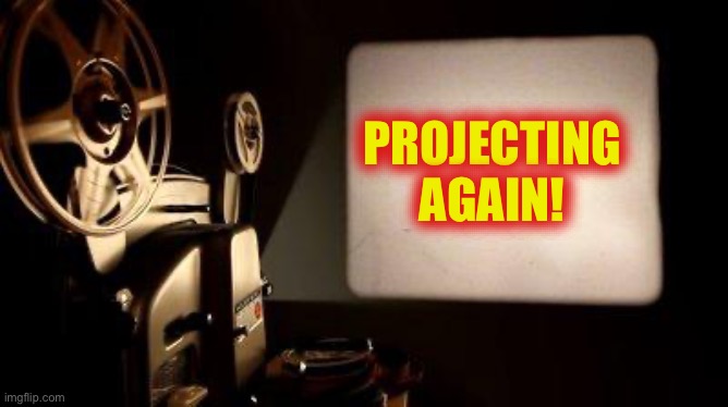 Movie Projector | PROJECTING
AGAIN! | image tagged in movie projector | made w/ Imgflip meme maker