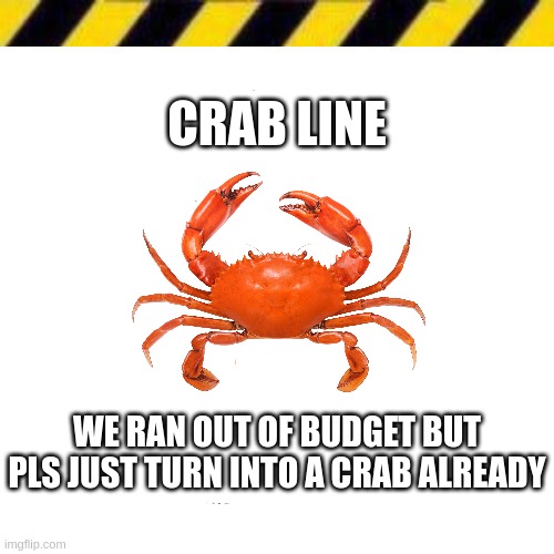 Crab Line (New Version) | CRAB LINE; WE RAN OUT OF BUDGET BUT PLS JUST TURN INTO A CRAB ALREADY | image tagged in crab line new version | made w/ Imgflip meme maker