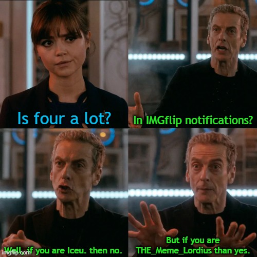 I had 0 notifications after being gone for a week.. :( | Is four a lot? In IMGflip notifications? But if you are THE_Meme_Lordius than yes. Well, if you are Iceu. then no. | image tagged in is four a lot,notifications,imgflip,iceu | made w/ Imgflip meme maker