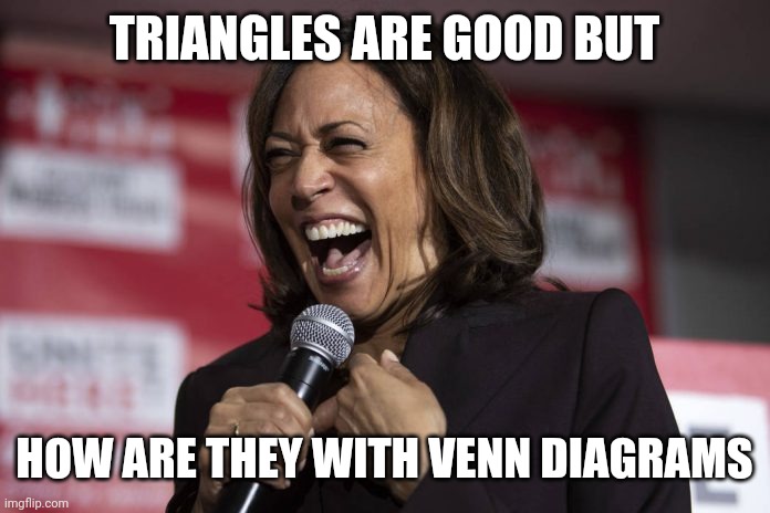 Kamala laughing | TRIANGLES ARE GOOD BUT HOW ARE THEY WITH VENN DIAGRAMS | image tagged in kamala laughing | made w/ Imgflip meme maker