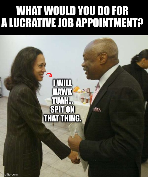 She was ahead of her time… | WHAT WOULD YOU DO FOR A LUCRATIVE JOB APPOINTMENT? I WILL HAWK TUAH… SPIT ON THAT THING. | image tagged in kamala harris willy brown | made w/ Imgflip meme maker