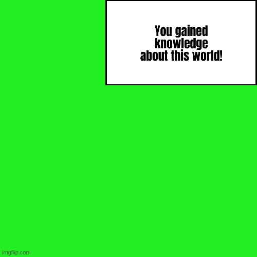 Green screen template I made for no discernible reason | image tagged in you gained knowledge about this world | made w/ Imgflip meme maker