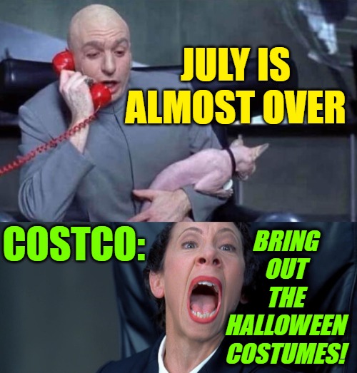 Meanwhile, at Costco | JULY IS ALMOST OVER; BRING OUT THE HALLOWEEN COSTUMES! COSTCO: | image tagged in dr evil and frau,costco,halloween is coming,funny memes,so true memes,lol so funny | made w/ Imgflip meme maker