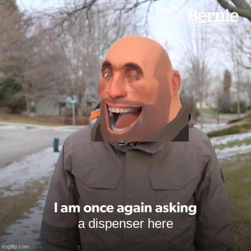 dispenser | a dispenser here | image tagged in memes,bernie i am once again asking for your support,tf2,tf2 heavy | made w/ Imgflip meme maker