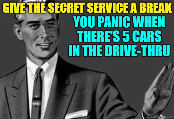 Calm Down, Fast Food Workers | GIVE THE SECRET SERVICE A BREAK; YOU PANIC WHEN THERE'S 5 CARS IN THE DRIVE-THRU | image tagged in calm down,secret service,current events,perspective,so true memes,fast food worker | made w/ Imgflip meme maker