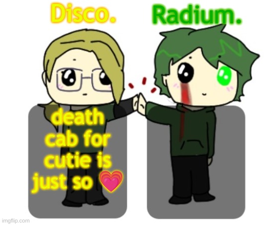 Disco. and Radium. shared announcement template | death cab for cutie is just so 💗 | image tagged in disco and radium shared announcement template | made w/ Imgflip meme maker