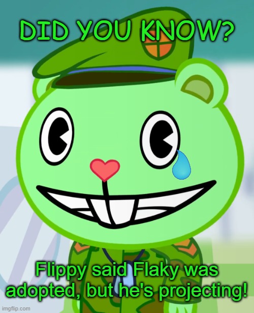 True | DID YOU KNOW? Flippy said Flaky was adopted, but he's projecting! | image tagged in flippy smiles htf,happy tree friends | made w/ Imgflip meme maker