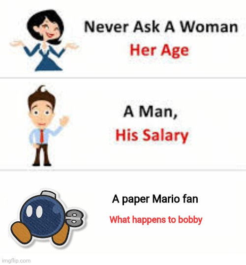 Just for a boulder.... | A paper Mario fan; What happens to bobby | image tagged in never ask a woman her age,sad,bobby,paper mario | made w/ Imgflip meme maker