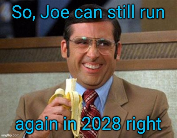 Theoretically | So, Joe can still run; again in 2028 right | image tagged in steve carell banana,joe biden,election 2024 | made w/ Imgflip meme maker