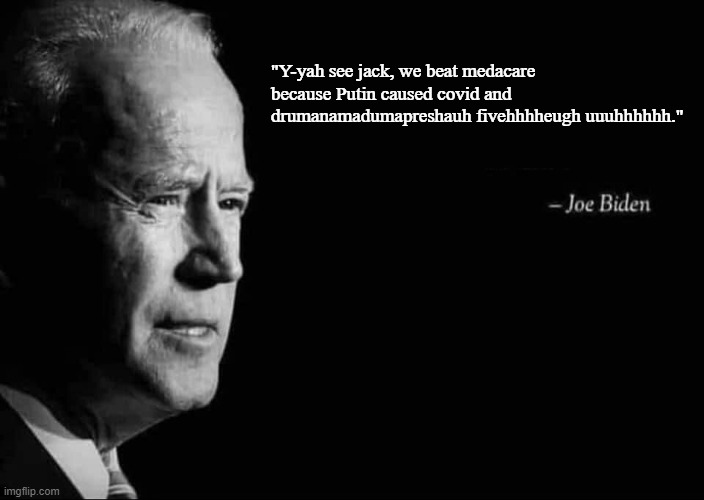 Joe Biden Quote | "Y-yah see jack, we beat medacare because Putin caused covid and drumanamadumapreshauh fivehhhheugh uuuhhhhhh." | image tagged in joe biden quote | made w/ Imgflip meme maker