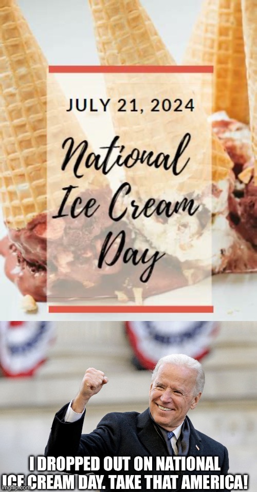 Biden ice cream | I DROPPED OUT ON NATIONAL ICE CREAM DAY. TAKE THAT AMERICA! | image tagged in joe biden,ice cream | made w/ Imgflip meme maker