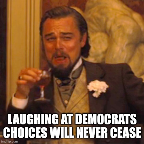 Laughing Leo Meme | LAUGHING AT DEMOCRATS CHOICES WILL NEVER CEASE | image tagged in memes,laughing leo | made w/ Imgflip meme maker