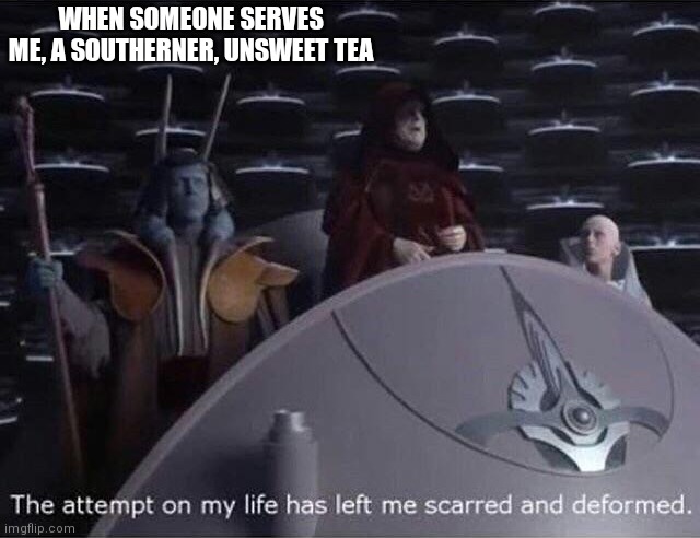 Palpatine the attempt on my life. | WHEN SOMEONE SERVES ME, A SOUTHERNER, UNSWEET TEA | image tagged in palpatine the attempt on my life | made w/ Imgflip meme maker