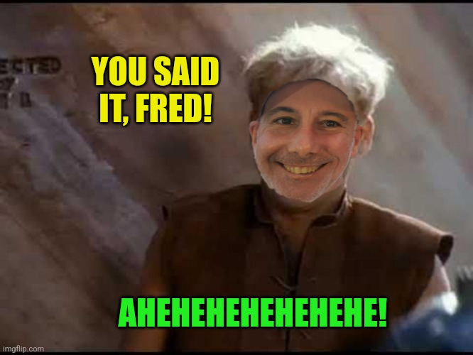 YOU SAID IT, FRED! AHEHEHEHEHEHEHE! | made w/ Imgflip meme maker