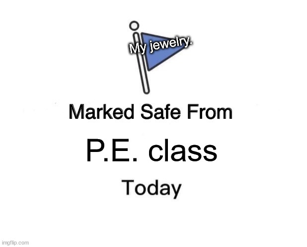 They Could Be Broken, Fallen Off, or Heck Maybe Even Choke Me! | My jewelry. P.E. class | image tagged in memes,marked safe from,school,class,jewelry,sports | made w/ Imgflip meme maker