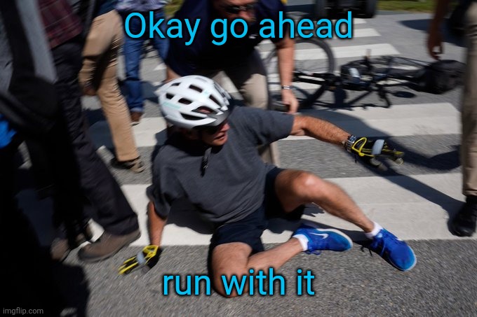 Joe Biden Bike Crash | Okay go ahead run with it | image tagged in joe biden bike crash | made w/ Imgflip meme maker