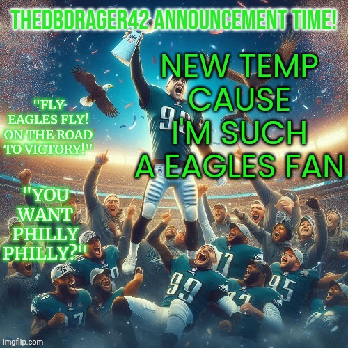 I love this team so much and I ain't even from philly | NEW TEMP CAUSE I'M SUCH A EAGLES FAN | image tagged in thedbdrager42s eagles superbowl temp | made w/ Imgflip meme maker