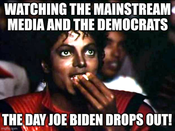 Watching The Mainstream Media And The Democrats The Day Joe Biden Drops Out | image tagged in mainstream media,democrats,joe biden,drops out | made w/ Imgflip meme maker