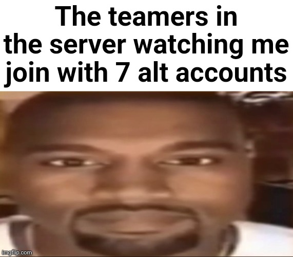 Kanye staring | The teamers in the server watching me join with 7 alt accounts | image tagged in kanye staring | made w/ Imgflip meme maker