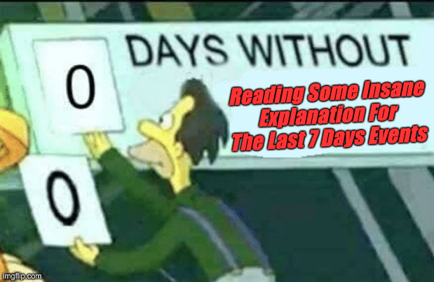 Zero Minits, Ackshooally | Reading Some Insane Explanation For The Last 7 Days Events | image tagged in 0 days without lenny simpsons,political meme,politics,funny memes,funny | made w/ Imgflip meme maker